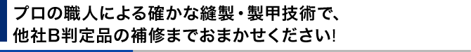 職人による確かな縫製技術で、他社B判定品の補修までおまかせください!